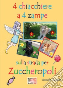 4 chiacchiere a 4 zampe. Sulla strada per Zuccheropoli. Ediz. illustrata libro di Giardina Rossella