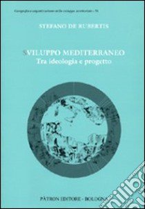 Sviluppo Mediterraneo tra ideologia e progetto libro di De Rubertis Stefano