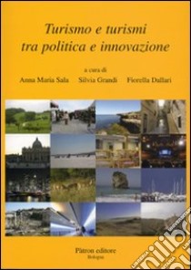 Turismo e turismi tra politica e innovazione libro di Sala A. M. (cur.); Dallari F. (cur.); Grandi S. (cur.)