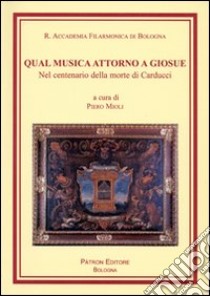 Qual musica attorno a Giosué. Nel centenario della morte di Carducci libro di Mioli P. (cur.)