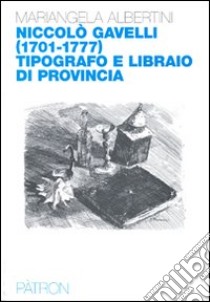 Nicolò Gavelli (1701-1777) tipografo e libraio di provincia libro di Albertini M.