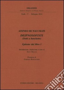 Ateneo di Naucrati Deipnosofisti (dotti a banchetto). Epitome dal libro I. Testo greco a fronte libro di Degani E. (cur.)