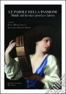 Le parole della passione. Studi sul lessico poetico latino libro di Mantovanelli P. (cur.); Berno F. R. (cur.)