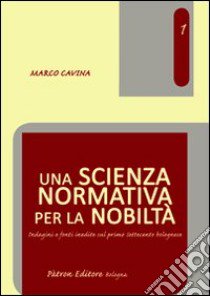 Una scienza normativa per la nobiltà. Indagini e fonti inedite sul primo Settecento bolognese libro di Cavina Marco