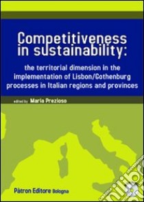 Competitiveness in sustainability the territorial dimension in the implementation of Lisbon/Gothenburg processes in italian regions and provinces. Con CD-ROM libro di Prezioso M. (cur.)