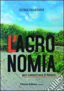 L'agronomia per conservare il futuro libro di Giardini Luigi