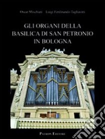 Gli organi della basilica di San Petronio in Bologna libro di Mischiati Oscar; Tagliavini Luigi F.