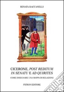 Cicerone, post reditum in senatu e ad quirities. Come disegnare una mappa di relazioni libro di Raccanelli Renata