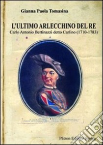 L'ultimo Arlecchino del re Carlo Antonio Bertinazzi detto Carlino (1710-1783) libro di Tomasina Gianna P.