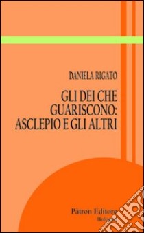 Gli dei che guariscono. Asclepio e gli altri libro di Rigato Daniela