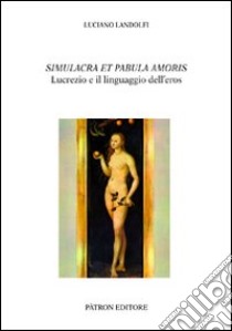 Simulacra et pabula amoris. Lucrezio e il linguaggio dell'eros libro di Landolfi Luciano