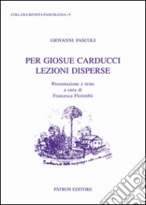 Per Giosue Carducci lezioni disperse libro di Pascoli Giovanni; Florimbii F. (cur.)