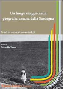 Un lungo viaggio nella geografia umana della Sardegna. Studi in onore di Antonio Loi libro di Tanca M. (cur.)