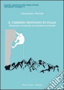 Il turismo montano in Italia. Dimensione strutturale ed evoluzione territoriale libro di Moretti Alessandro