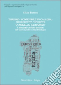 Turismo sostenibile in Gallura. Prospettiva vincente o modello illusiorio? I principali caratteri distintivi del cuore della Sardegna libro di Battino Silvia