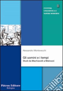 Gli uomini e i tempi. Studi da Machiavelli a Malvezzi libro di Macchiavelli Alessandro