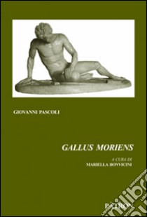 Gallus Moriens libro di Pascoli Giovanni; Bonvicini M. (cur.)