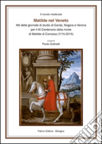 Matilde nel Veneto. Atti delle Giornate di studio di Garda, Nogara e Verona per il IX centenario della morte di Matilde di Canossa (1115-2015) libro di Golinelli P. (cur.)