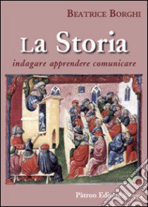 La storia. Indagare, apprendere, comunicare libro di Borghi Beatrice