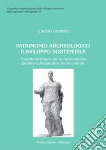 Patrimonio archeologico e sviluppo sostenibile. Progetto strategico per la valorizzazione turistico-culturale della Sicilia centrale libro di Gambino Claudio