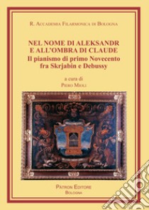 Nel nome di Aleksandr e all'ombra di Claude. Il pianismo di primo Novecento fra Skrjabin e Debussy libro di Mioli P. (cur.)