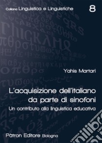 L'acquisizione dell'italiano da parte di sinofoni. Un contributo alla linguistica educativa libro di Martari Yahis