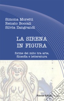 La sirena in figura. Forme del mito tra arte, filosofia e letteratura libro di Moretti Simona; Boccali Renato; Zangrandi Silvia