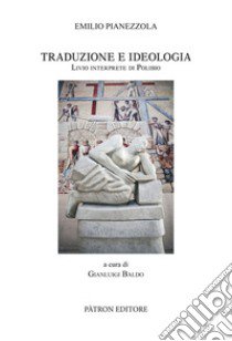 Traduzione e Ideologia. Livio Interprete di Polibio libro di Pianezzola Emilio; Baldo G. (cur.)