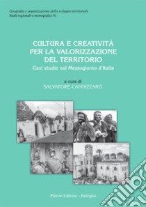 Cultura e creatività per la valorizzazione del territorio. Casi studio sul Mezzogiorno d'Italia libro di Cannizzaro S. (cur.)