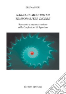 Narrare memoriter temporaliter dicere. Racconto e metanarrazione nelle Confessioni di Agostino libro di Pieri Bruna