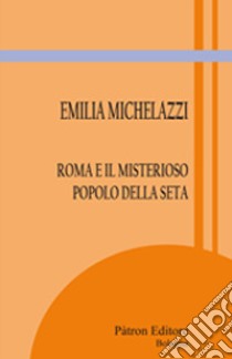 Roma e il misterioso popolo della seta libro di Michelazzi Emilia