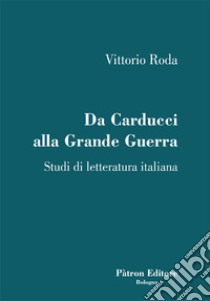 Da Carducci alla Grande Guerra. Studi di letteratura italiana libro di Roda Vittorio