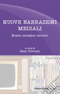 Nuove narrazioni mediali. Musica, immagine, racconto libro di Vittorini Fabio