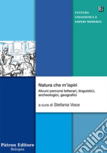 Natura che m'ispiri. Alcuni percorsi letterari, linguistici, archeologici, geografici libro di Voce S. (cur.)