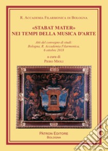 «Stabat Mater» nei tempi della musica d'arte. Atti del Convegno di studi (Bologna, 6 ottobre 2018) libro di Mioli Piero