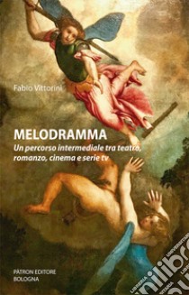 Melodramma. Un percorso intermediale tra teatro, romanzo, cinema e serie tv libro di Vittorini Fabio