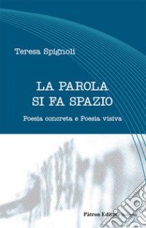 La parola si fa spazio. Poesia concreta e poesia visiva libro di Spignoli Teresa