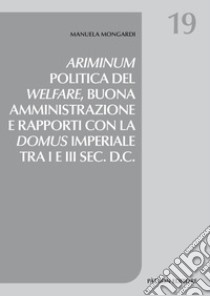 Ariminum. Politica del welfare, buona amministrazione e rapporti con la domus imperiale tra I e III sec. d.C. libro di Mongardi Manuela