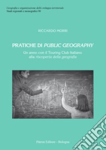 Pratiche di public geography. Un anno con il Touring Club Italino alla riscoperta della geografia libro di Morri Riccardo