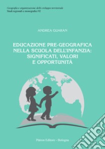 Educazione pre-geografica nella scuola dell'infanzia: significati, valori e opportunità libro di Guaran Andrea