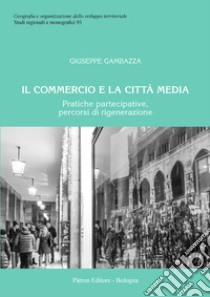 Il commercio e la città media. Pratiche partecipative, percorsi di rigenerazione libro di Gambazza Giuseppe