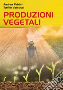 Produzioni vegetali libro di Fabbri Andrea; Vamerali Teofilo