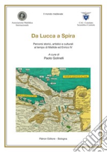 Da Lucca a Spira. Percorsi storici, artistici e culturali al tempo di Matilde ed Enrico IV libro di Golinelli Paolo