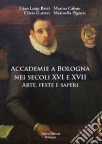 Accademie a Bologna nei secoli XVI e XVII. Arte, feste e saperi libro di Betti Gian Luigi; Calore Marina; Gurreri Clizia