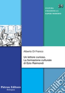 Un lettore curioso. La formazione culturale di Ezio Raimondi libro di Di Franco Alberto