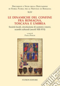 Le dinamiche del confine fra Romagna, Toscana e Umbria. Società locali, circolazione di uomini e merci, scambi culturali (secoli XIII-XVI) libro di Foschi P. (cur.)