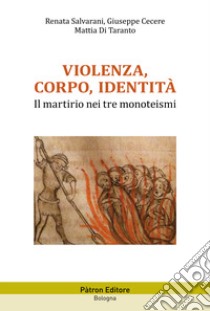 Violenza, corpo, identità. Il martirio nei tre monoteismi libro di Salvarani Renata; Cecere Giuseppe; Di Taranto Mattia