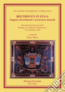 Beethoven in fuga. Soggetti, divertimenti e occorrenze musicali libro di Mioli P. (cur.)