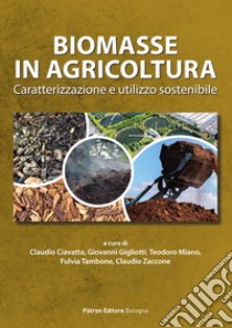 Biomasse in agricoltura. Caratterizzazione e utilizzo sostenibile libro di Gigliotti G. (cur.); Ciavatta C. (cur.); Tambone F. (cur.)