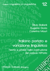 Italiano parlato e variazione linguistica. Teoria e prassi nella costruzione del corpus KIParla libro di Ballarè Silvia; Goria Eugenio; Mauri Caterina